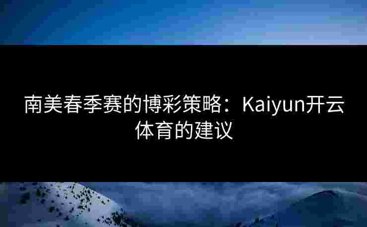 南美春季赛的博彩策略：Kaiyun开云体育的建议