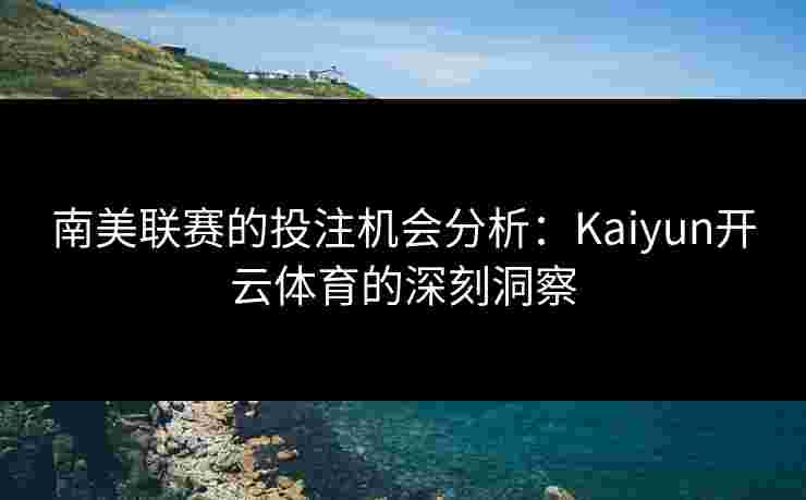 南美联赛的投注机会分析：Kaiyun开云体育的深刻洞察