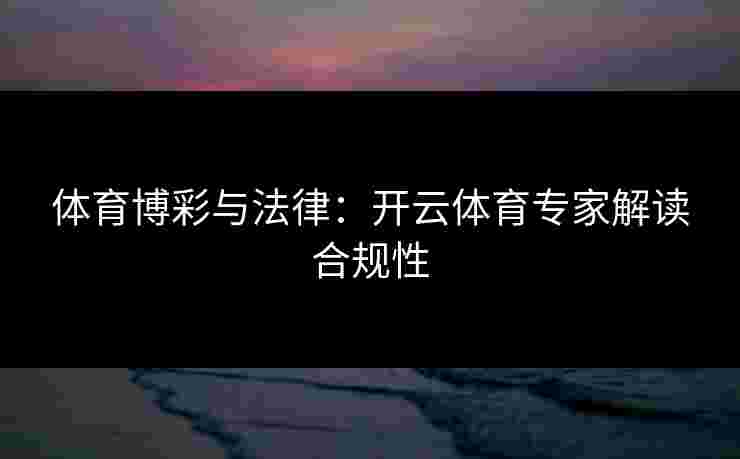 体育博彩与法律:开云体育专家解读合规性 体育博彩与法律:开云体育专家解读合规性