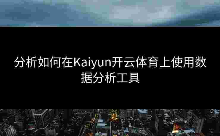分析如何在Kaiyun开云体育上使用数据分析工具