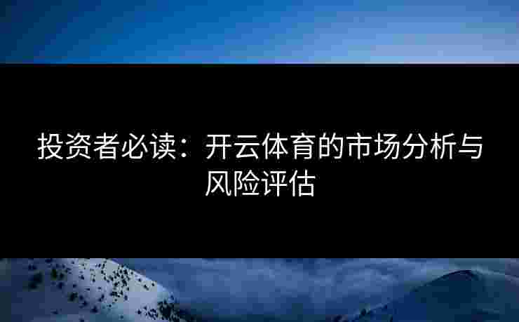 投资者必读：开云体育的市场分析与风险评估