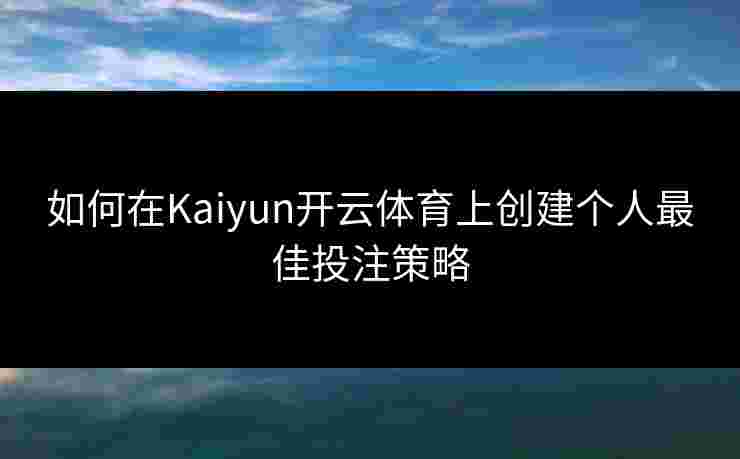如何在Kaiyun开云体育上创建个人最佳投注策略