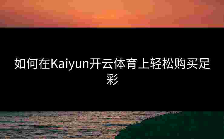 如何在Kaiyun开云体育上轻松购买足彩