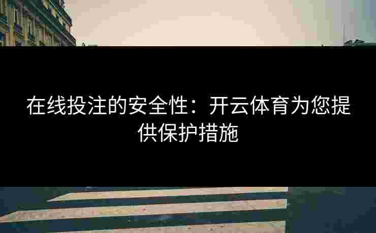 在线投注的安全性:开云体育为您提供保护措施 在线投注的安全性:开云体育为您提供保护措施