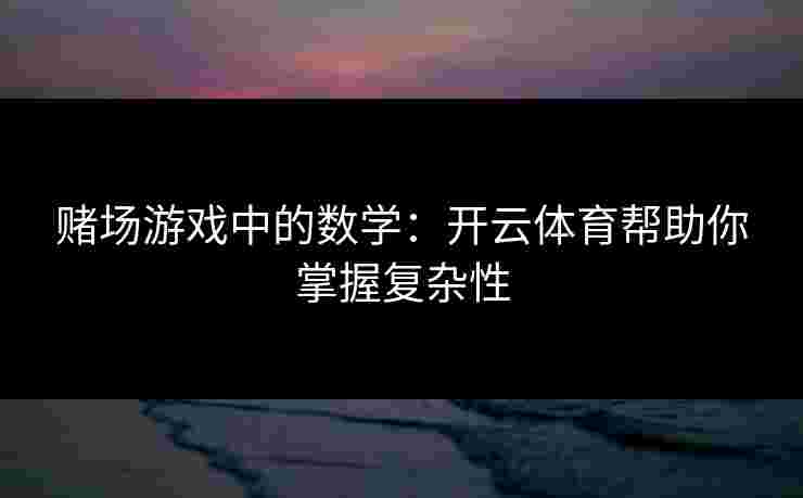 赌场游戏中的数学：开云体育帮助你掌握复杂性