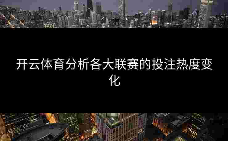 开云体育分析各大联赛的投注热度变化