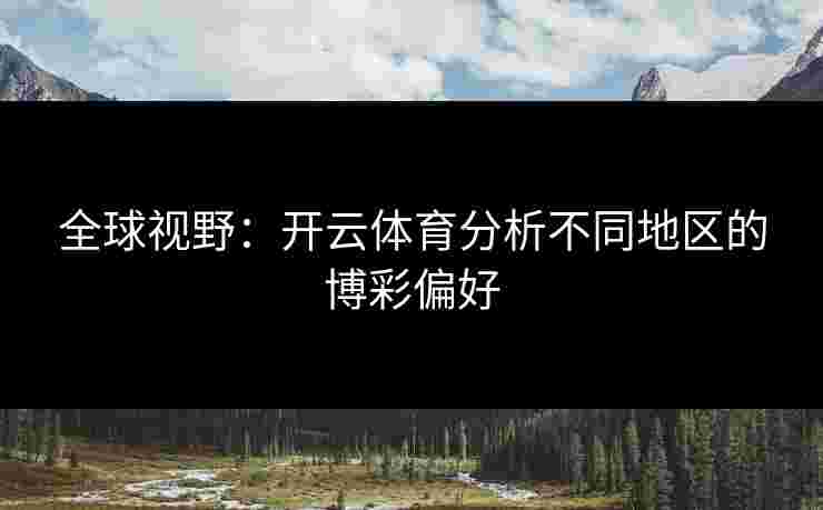 全球视野：开云体育分析不同地区的博彩偏好
