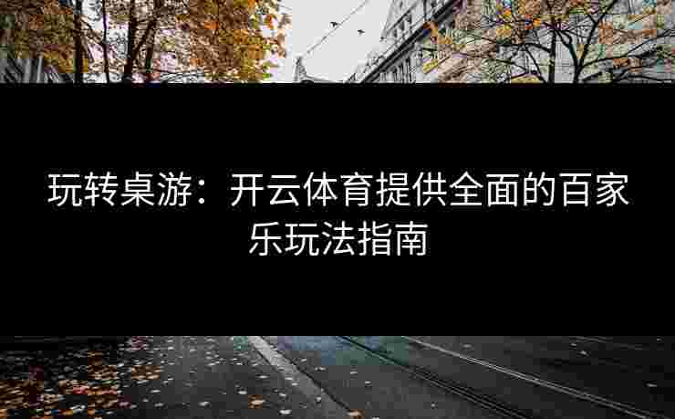 玩转桌游：开云体育提供全面的百家乐玩法指南