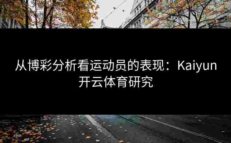 从博彩分析看运动员的表现：Kaiyun开云体育研究