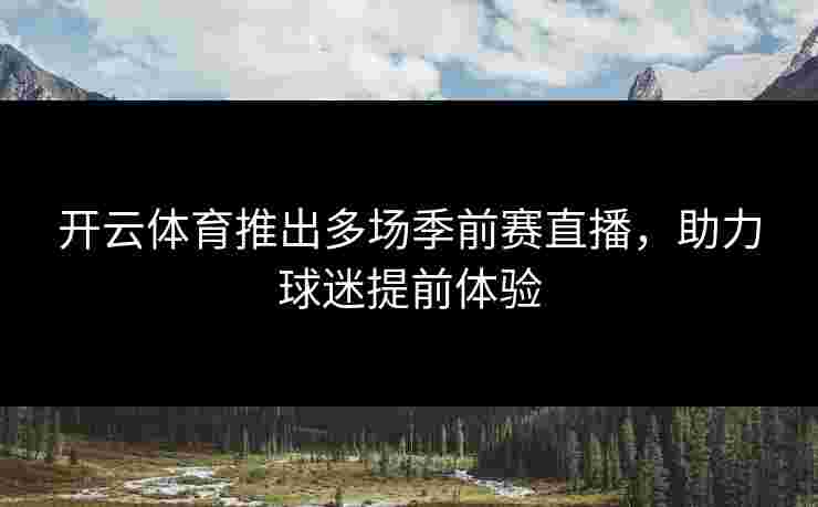开云体育推出多场季前赛直播，助力球迷提前体验