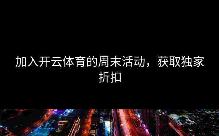 加入开云体育的周末活动，获取独家折扣