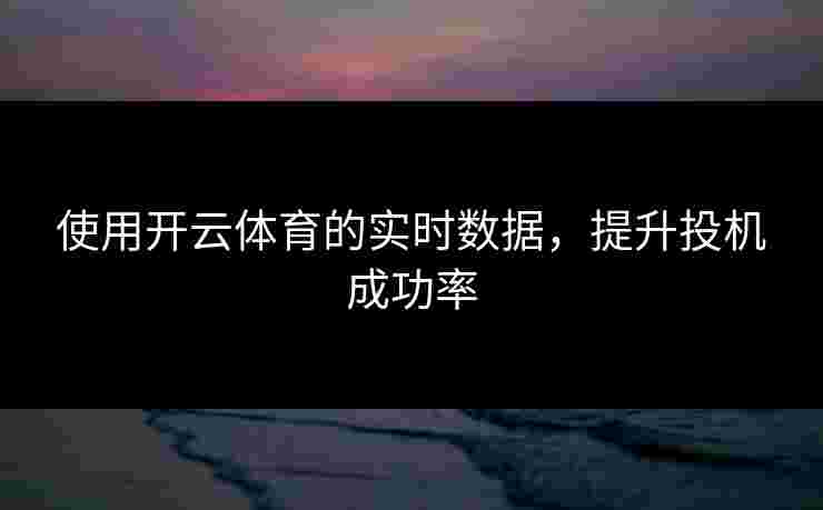 使用开云体育的实时数据，提升投机成功率