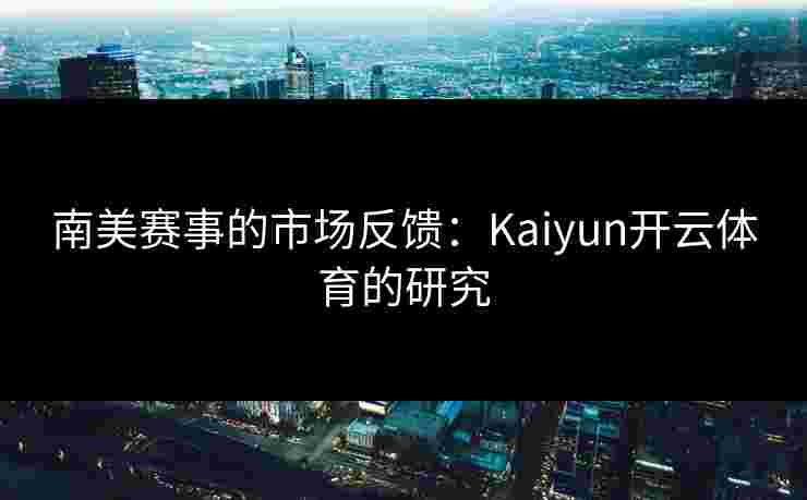 南美赛事的市场反馈：Kaiyun开云体育的研究