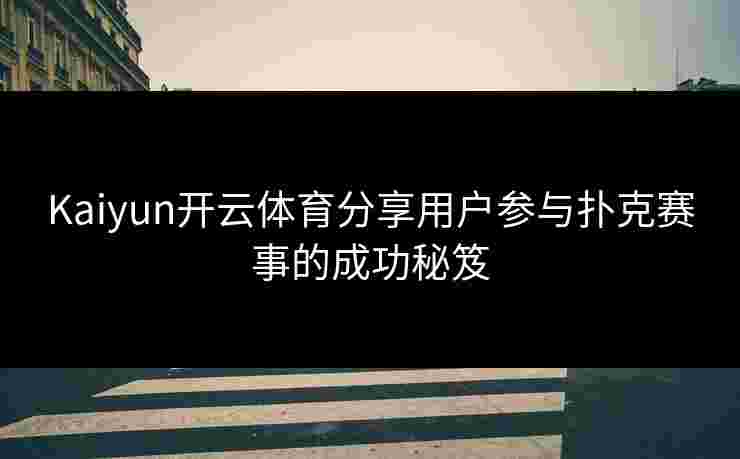 Kaiyun开云体育分享用户参与扑克赛事的成功秘笈