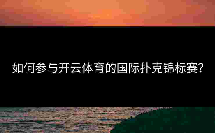 如何参与开云体育的国际扑克锦标赛？