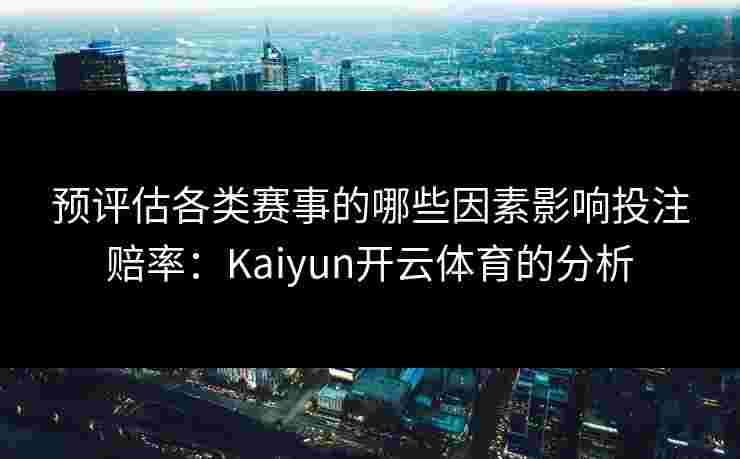 预评估各类赛事的哪些因素影响投注赔率：Kaiyun开云体育的分析