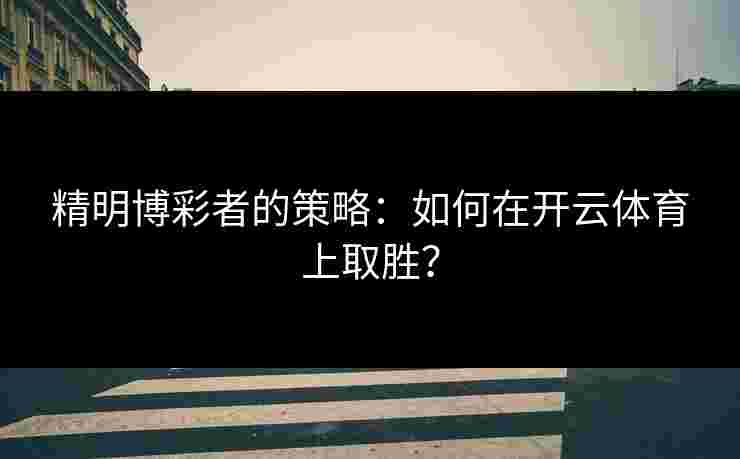 精明博彩者的策略：如何在开云体育上取胜？