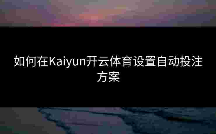 如何在Kaiyun开云体育设置自动投注方案