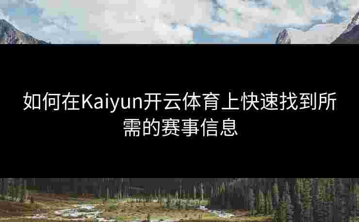 如何在Kaiyun开云体育上快速找到所需的赛事信息
