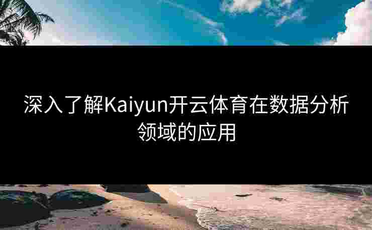 深入了解Kaiyun开云体育在数据分析领域的应用