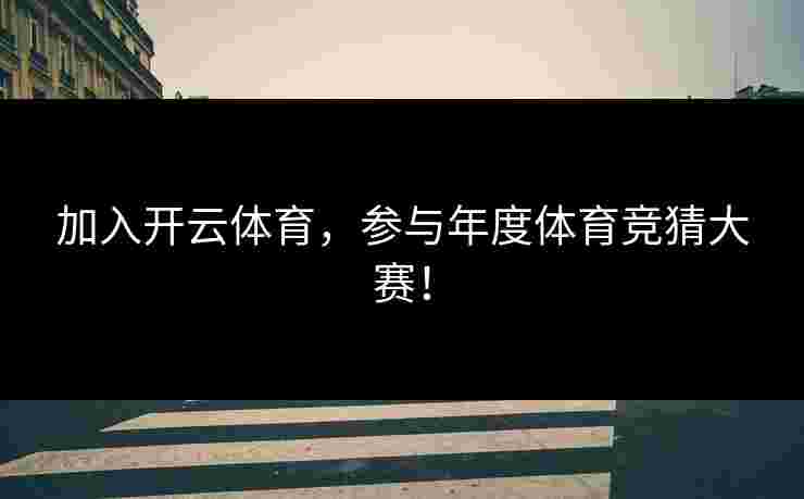加入开云体育，参与年度体育竞猜大赛！