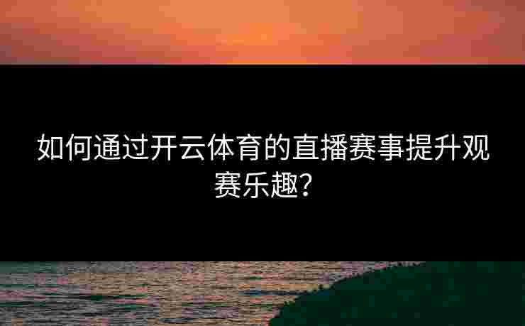 如何通过开云体育的直播赛事提升观赛乐趣？