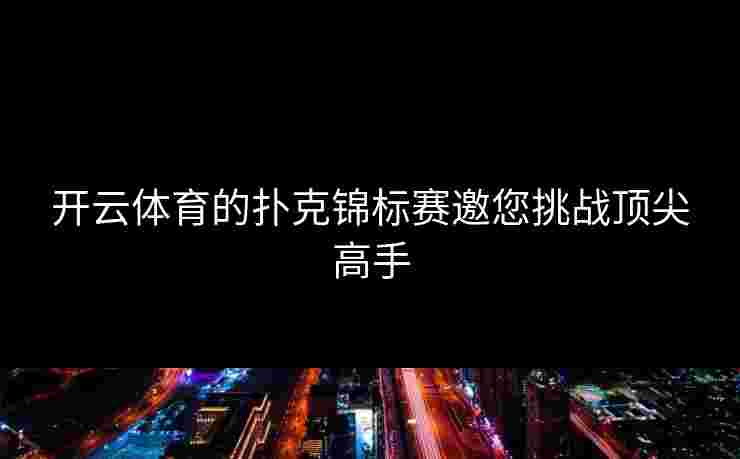 开云体育的扑克锦标赛邀您挑战顶尖高手