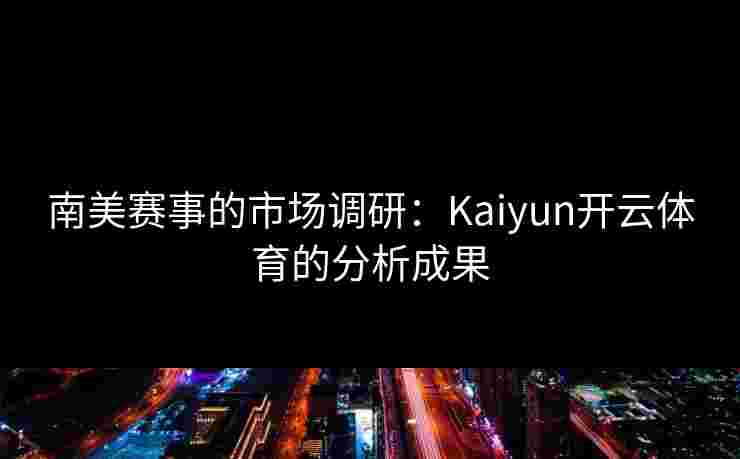南美赛事的市场调研：Kaiyun开云体育的分析成果