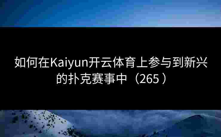 如何在Kaiyun开云体育上参与到新兴的扑克赛事中（265 ）