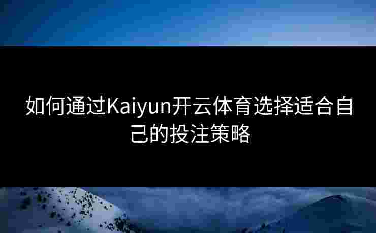如何通过Kaiyun开云体育选择适合自己的投注策略