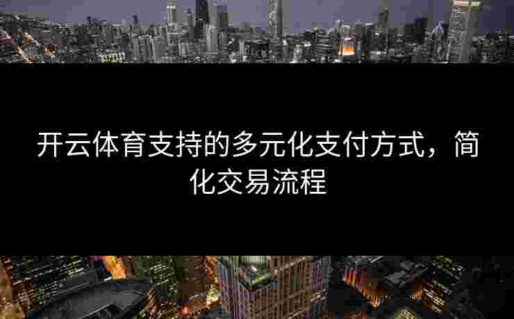 开云体育支持的多元化支付方式,简化交易流程 开云体育支持的多元化支付方式,简化交易流程