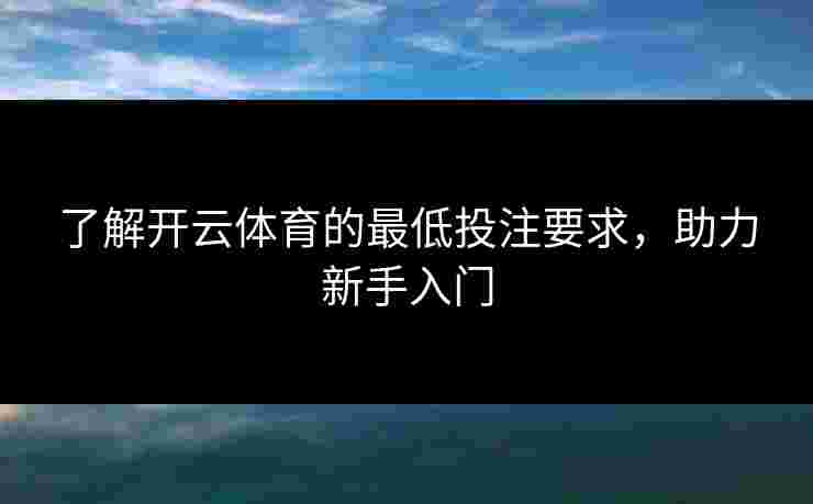 了解开云体育的最低投注要求,助力新手入门 了解开云体育的最低投注要求,助力新手入门