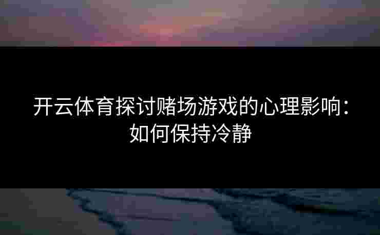 开云体育探讨赌场游戏的心理影响：如何保持冷静