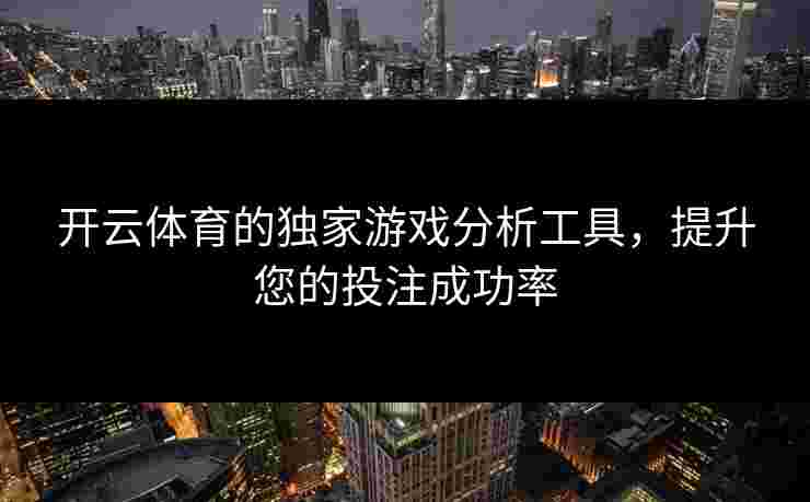 开云体育的独家游戏分析工具，提升您的投注成功率