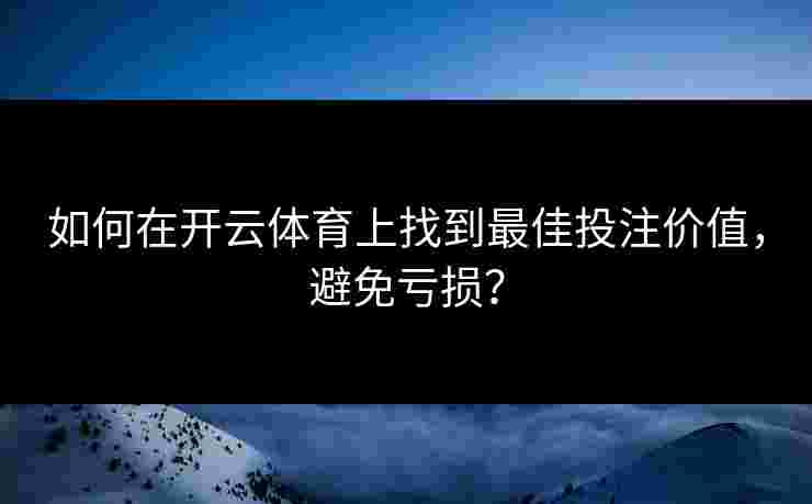 如何在开云体育上找到最佳投注价值，避免亏损？