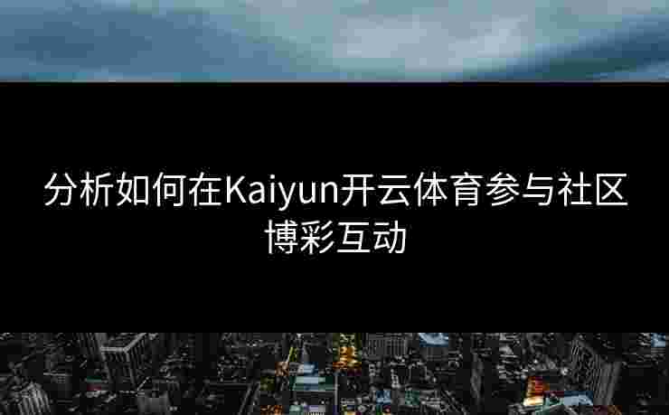 分析如何在Kaiyun开云体育参与社区博彩互动