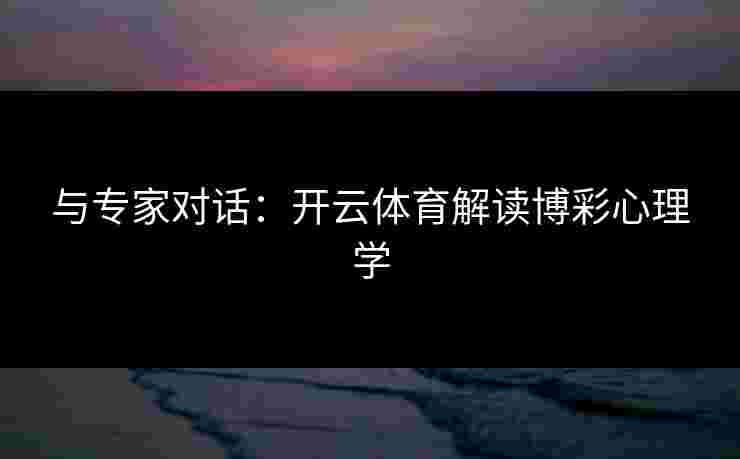 与专家对话：开云体育解读博彩心理学