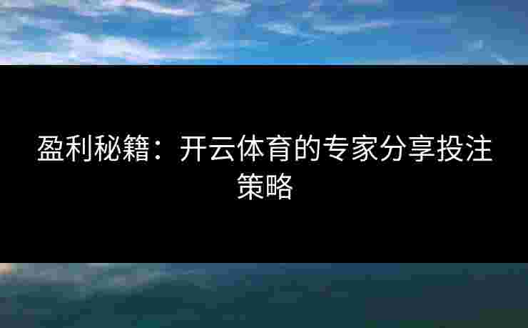 盈利秘籍：开云体育的专家分享投注策略