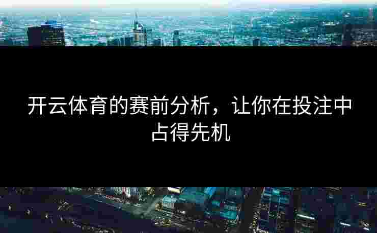 开云体育的赛前分析，让你在投注中占得先机