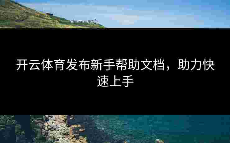 开云体育发布新手帮助文档，助力快速上手
