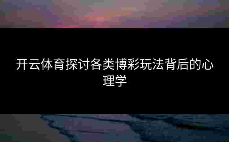 开云体育探讨各类博彩玩法背后的心理学