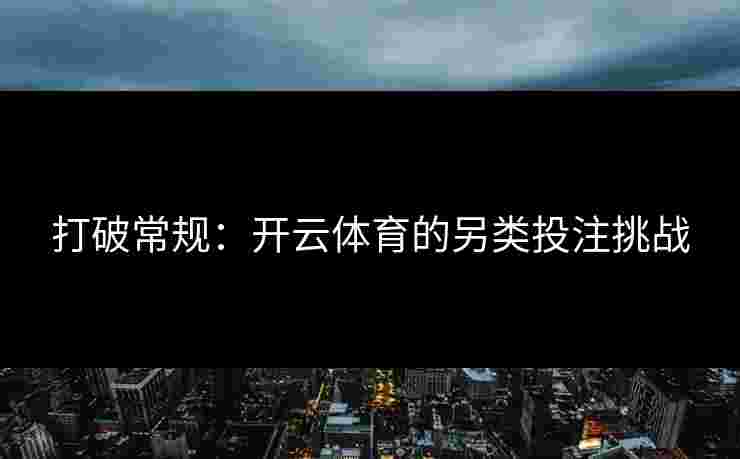 打破常规:开云体育的另类投注挑战 打破常规:开云体育的另类投注挑战