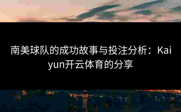 南美球队的成功故事与投注分析：Kaiyun开云体育的分享