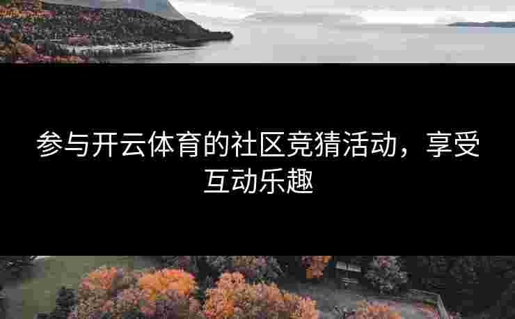 参与开云体育的社区竞猜活动，享受互动乐趣