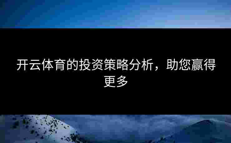 开云体育的投资策略分析，助您赢得更多