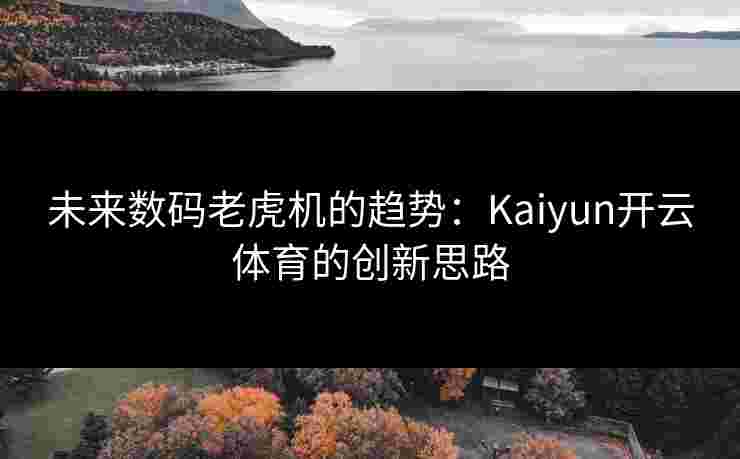 未来数码老虎机的趋势：Kaiyun开云体育的创新思路
