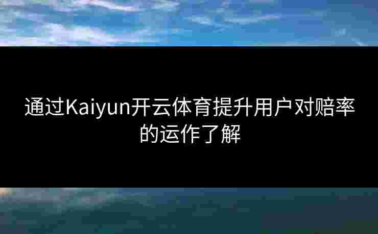 通过Kaiyun开云体育提升用户对赔率的运作了解