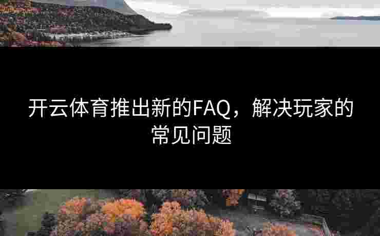 开云体育推出新的FAQ,解决玩家的常见问题 开云体育推出新的FAQ,解决玩家的常见问题