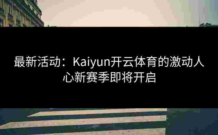 最新活动：Kaiyun开云体育的激动人心新赛季即将开启