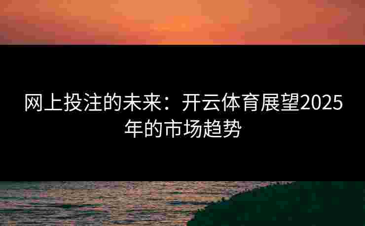 网上投注的未来：开云体育展望2025年的市场趋势